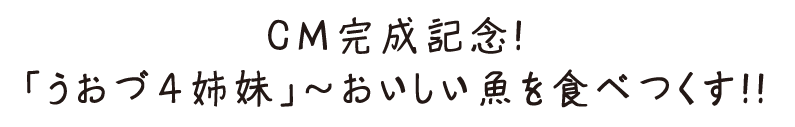 CM完成記念！「うおづ4姉妹」～美味しい魚を食べつくす！！